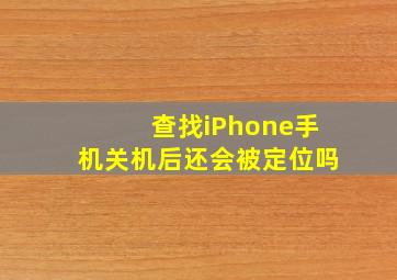 查找iPhone手机关机后还会被定位吗