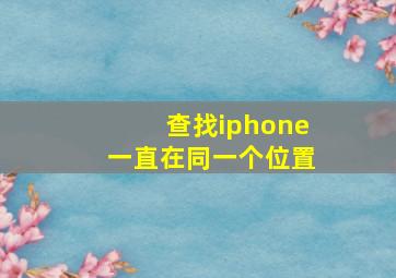 查找iphone一直在同一个位置