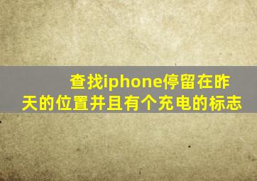 查找iphone停留在昨天的位置并且有个充电的标志