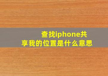 查找iphone共享我的位置是什么意思