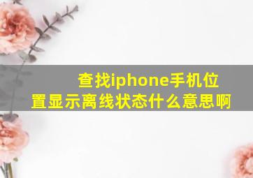 查找iphone手机位置显示离线状态什么意思啊