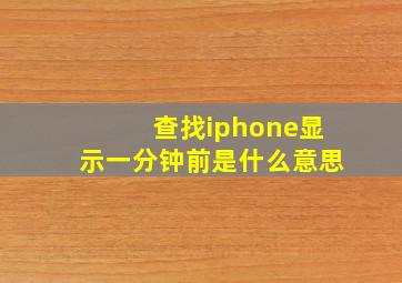 查找iphone显示一分钟前是什么意思