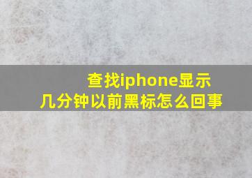 查找iphone显示几分钟以前黑标怎么回事