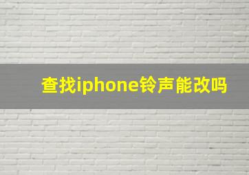 查找iphone铃声能改吗