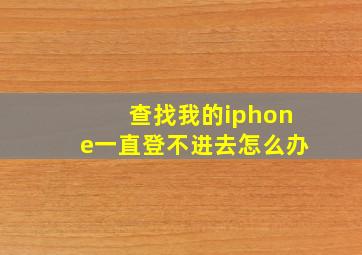 查找我的iphone一直登不进去怎么办