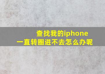 查找我的iphone一直转圈进不去怎么办呢