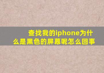 查找我的iphone为什么是黑色的屏幕呢怎么回事