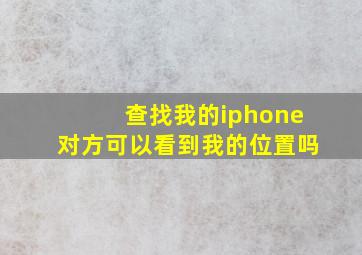 查找我的iphone对方可以看到我的位置吗