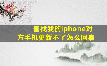 查找我的iphone对方手机更新不了怎么回事