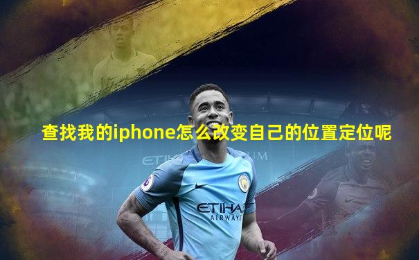 查找我的iphone怎么改变自己的位置定位呢