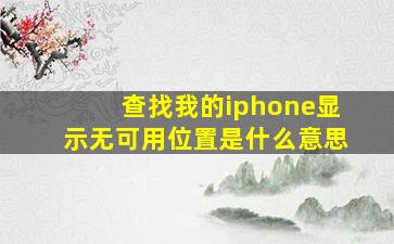 查找我的iphone显示无可用位置是什么意思