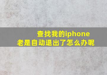 查找我的iphone老是自动退出了怎么办呢