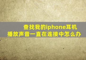 查找我的iphone耳机播放声音一直在连接中怎么办