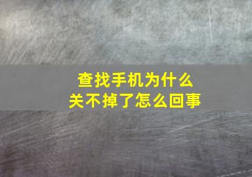 查找手机为什么关不掉了怎么回事