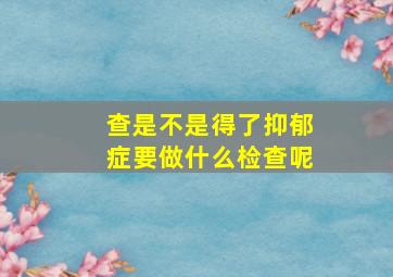 查是不是得了抑郁症要做什么检查呢