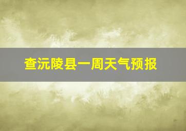 查沅陵县一周天气预报