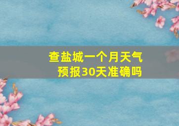 查盐城一个月天气预报30天准确吗