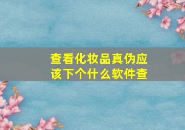 查看化妆品真伪应该下个什么软件查