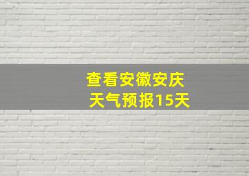 查看安徽安庆天气预报15天