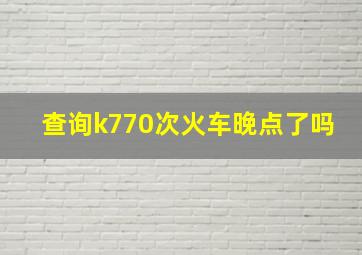 查询k770次火车晚点了吗