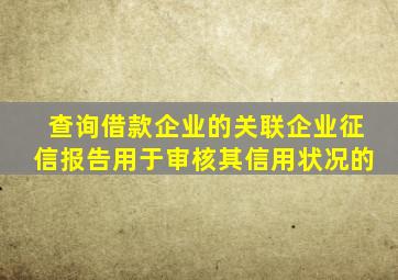 查询借款企业的关联企业征信报告用于审核其信用状况的