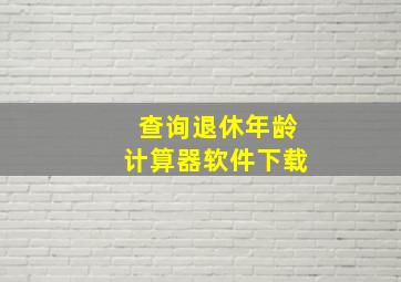 查询退休年龄计算器软件下载