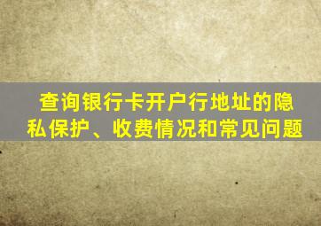 查询银行卡开户行地址的隐私保护、收费情况和常见问题