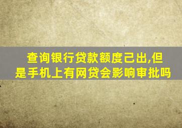 查询银行贷款额度己出,但是手机上有网贷会影响审批吗