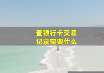 查银行卡交易记录需要什么