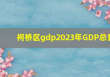 柯桥区gdp2023年GDP总量