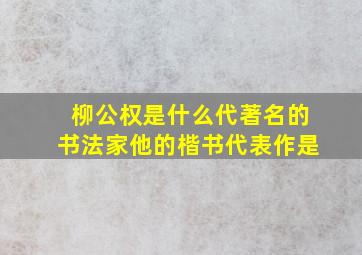 柳公权是什么代著名的书法家他的楷书代表作是