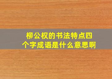 柳公权的书法特点四个字成语是什么意思啊