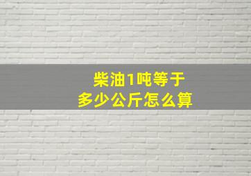 柴油1吨等于多少公斤怎么算