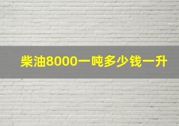 柴油8000一吨多少钱一升