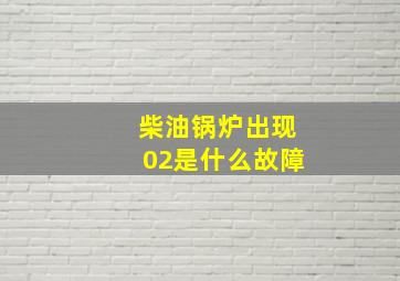 柴油锅炉出现02是什么故障