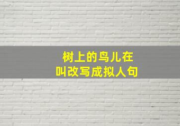 树上的鸟儿在叫改写成拟人句