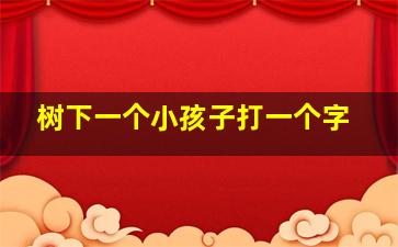 树下一个小孩子打一个字