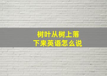 树叶从树上落下来英语怎么说