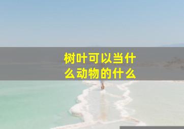 树叶可以当什么动物的什么