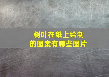 树叶在纸上绘制的图案有哪些图片