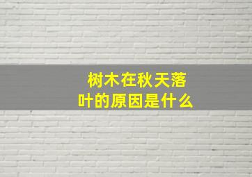 树木在秋天落叶的原因是什么