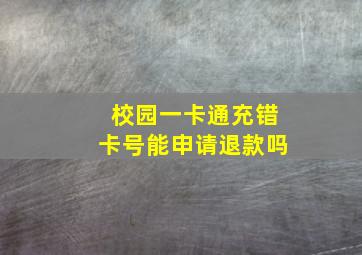 校园一卡通充错卡号能申请退款吗