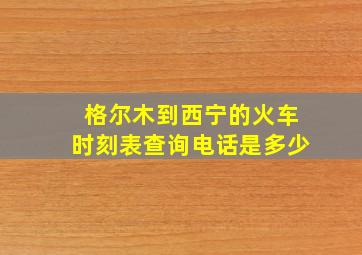 格尔木到西宁的火车时刻表查询电话是多少