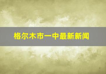 格尔木市一中最新新闻