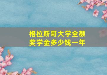 格拉斯哥大学全额奖学金多少钱一年