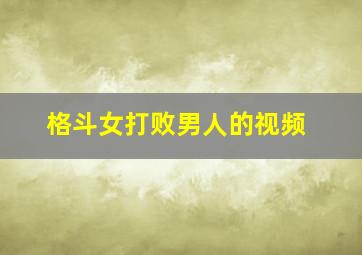 格斗女打败男人的视频