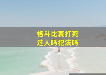 格斗比赛打死过人吗犯法吗