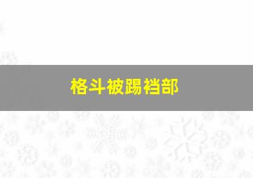 格斗被踢裆部