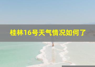 桂林16号天气情况如何了