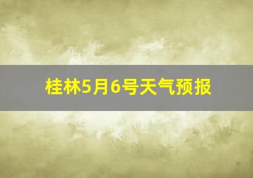 桂林5月6号天气预报